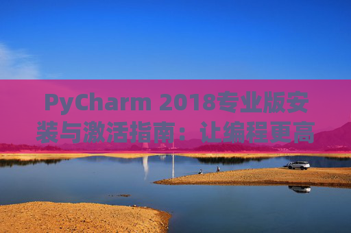 PyCharm 2018专业版安装与激活指南：让编程更高效